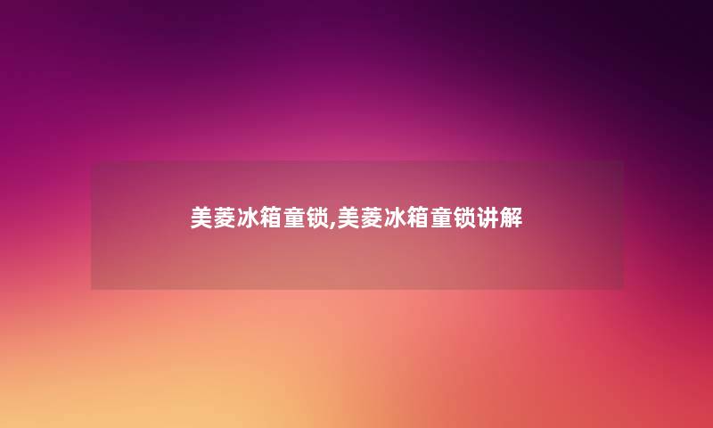 美菱冰箱童锁,美菱冰箱童锁讲解 美菱冰箱童锁,美菱冰箱童锁讲解