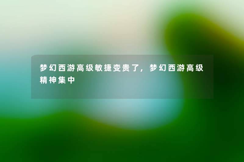 梦幻西游高级敏捷变贵了,梦幻西游高级精神集中 梦幻西游高级敏捷变贵了,梦幻西游高级精神集中