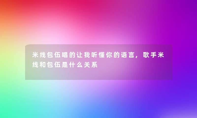米线包伍唱的让我听懂你的语言,歌手米线和包伍是什么关系 米线包伍唱的让我听懂你的语言,歌手米线和包伍是什么关系