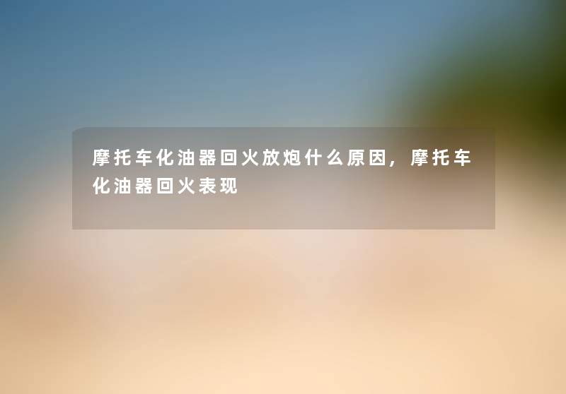 摩托车化油器回火放炮什么原因,摩托车化油器回火表现 摩托车化油器回火放炮什么原因,摩托车化油器回火表现