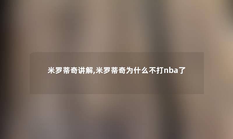 米罗蒂奇讲解,米罗蒂奇为什么不打nba了 米罗蒂奇讲解,米罗蒂奇为什么不打nba了