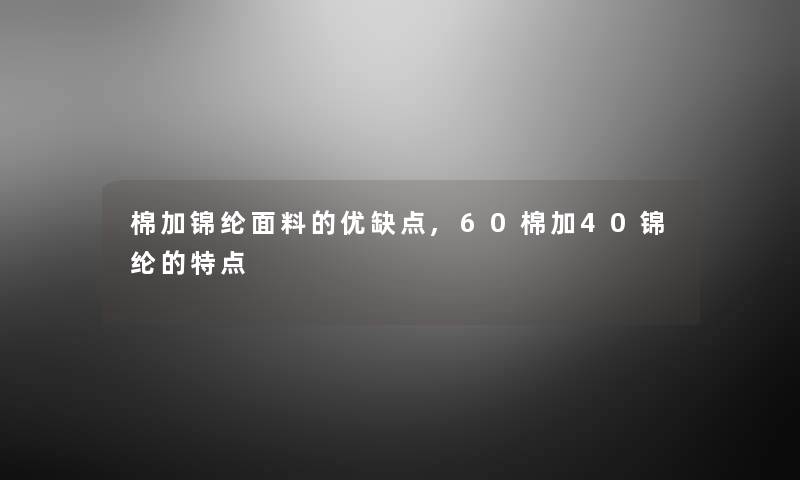 棉加锦纶面料的优缺点,60棉加40锦纶的特点 棉加锦纶面料的优缺点,60棉加40锦纶的特点