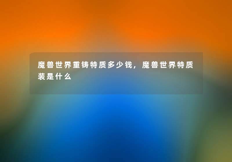 魔兽世界重铸特质多少钱,魔兽世界特质装是什么 魔兽世界重铸特质多少钱,魔兽世界特质装是什么