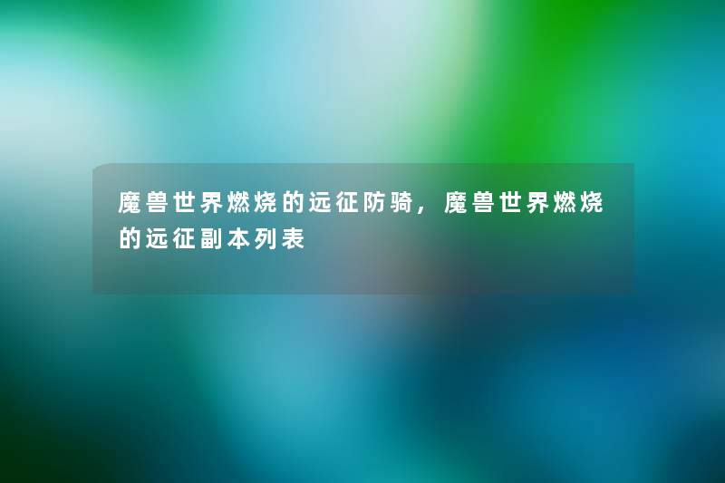 魔兽世界燃烧的远征防骑,魔兽世界燃烧的远征副本列表 魔兽世界燃烧的远征防骑,魔兽世界燃烧的远征副本列表