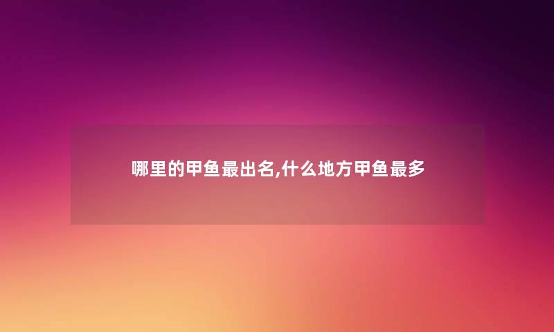 哪里的甲鱼出名,什么地方甲鱼多 哪里的甲鱼出名,什么地方甲鱼多