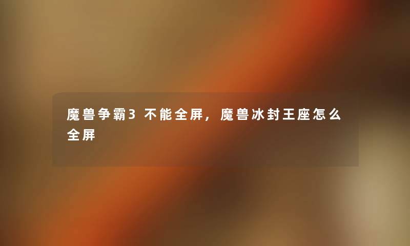 魔兽争霸3不能全屏,魔兽冰封王座怎么全屏