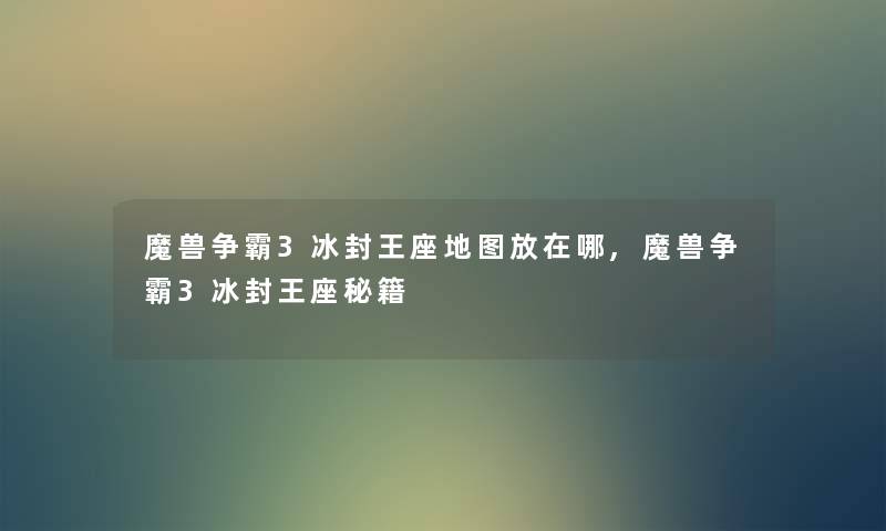 魔兽争霸3冰封王座地图放在哪,魔兽争霸3冰封王座秘籍 魔兽争霸3冰封王座地图放在哪,魔兽争霸3冰封王座秘籍