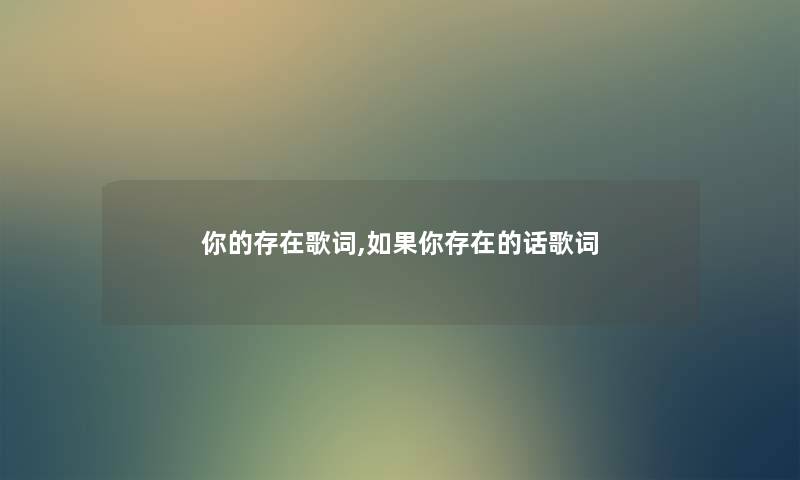 你的存在歌词,如果你存在的话歌词 你的存在歌词,如果你存在的话歌词