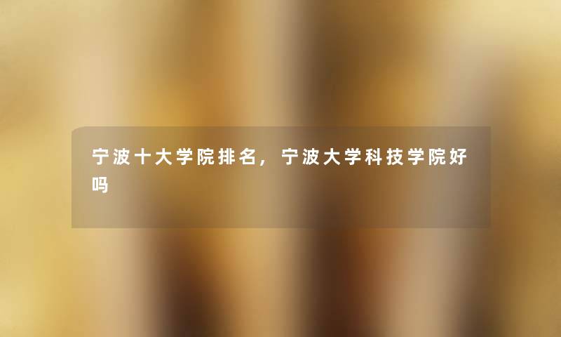 宁波一些学院推荐,宁波大学科技学院好吗