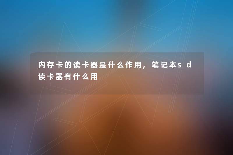 内存卡的读卡器是什么作用,笔记本sd读卡器有什么用 内存卡的读卡器是什么作用,笔记本sd读卡器有什么用