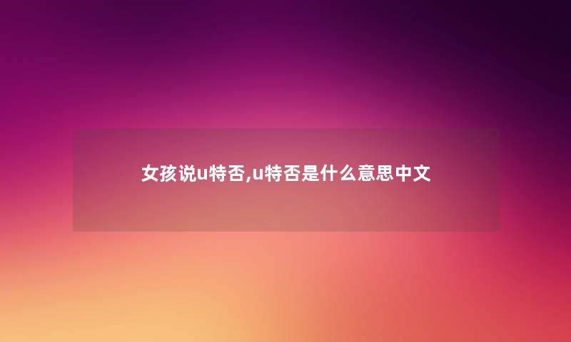 女孩说u特否,u特否是什么意思中文 女孩说u特否,u特否是什么意思中文