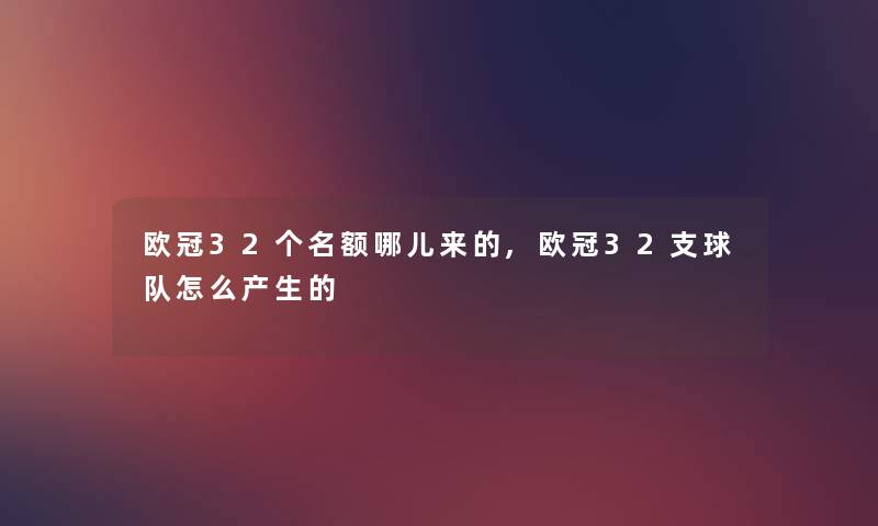 欧冠32个名额哪儿来的,欧冠32支球队怎么产生的