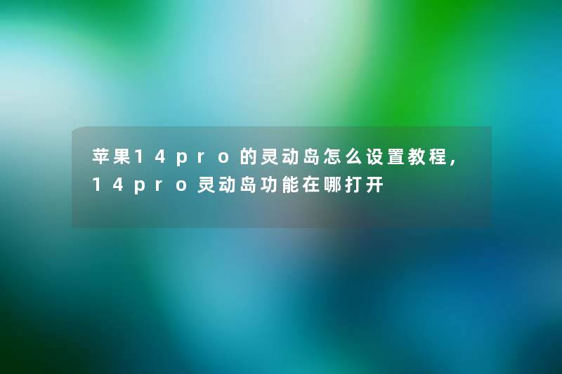 苹果14pro的灵动岛怎么设置教程,14pro灵动岛功能在哪打开 苹果14pro的灵动岛怎么设置教程,14pro灵动岛功能在哪打开