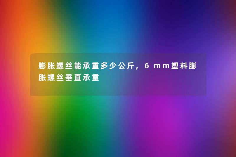 膨胀螺丝能承重多少公斤,6mm塑料膨胀螺丝垂直承重 膨胀螺丝能承重多少公斤,6mm塑料膨胀螺丝垂直承重