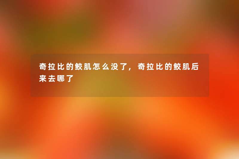 奇拉比的鲛肌怎么没了,奇拉比的鲛肌后来去哪了 奇拉比的鲛肌怎么没了,奇拉比的鲛肌后来去哪了