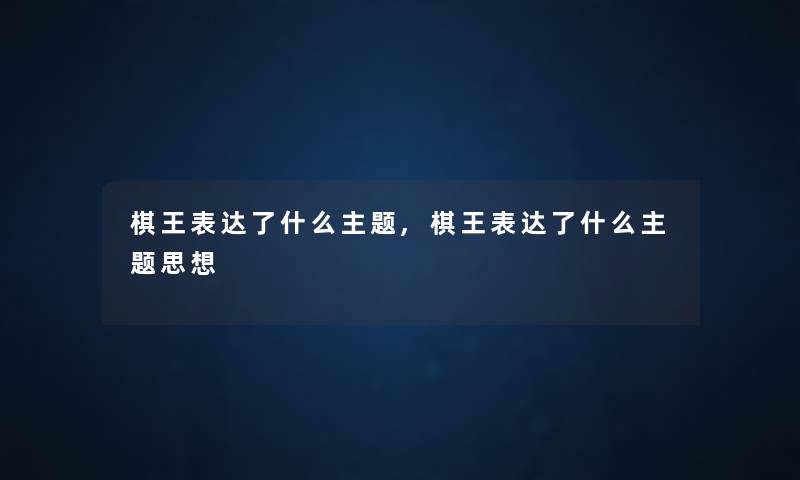 棋王表达了什么主题,棋王表达了什么主题思想 棋王表达了什么主题,棋王表达了什么主题思想