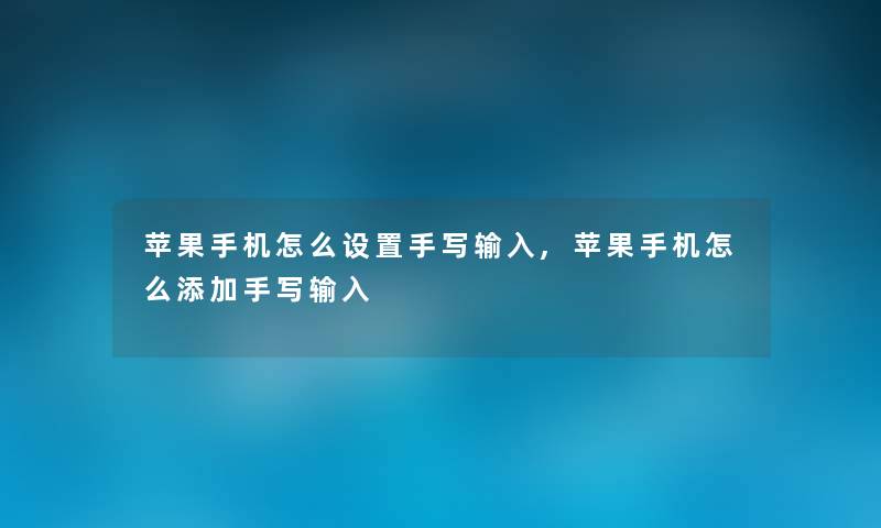 苹果手机怎么设置手写输入,苹果手机怎么添加手写输入 苹果手机怎么设置手写输入,苹果手机怎么添加手写输入