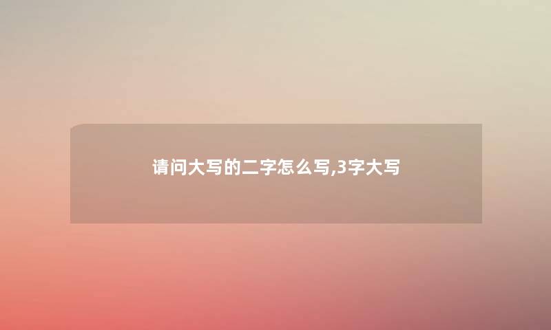 请问大写的二字怎么写,3字大写