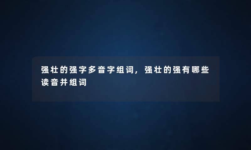 强壮的强字多音字组词,强壮的强有哪些读音并组词
