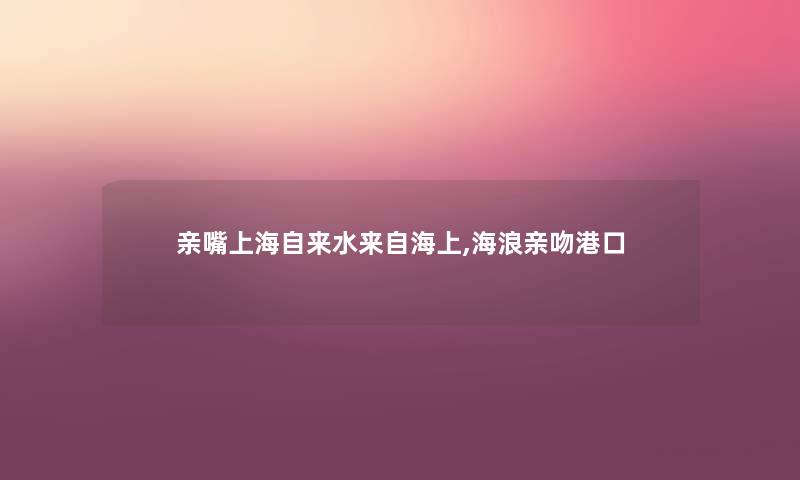 亲嘴上海自来水来自海上,海浪亲吻港口