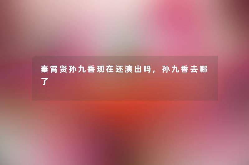 秦霄贤孙九香还演出吗,孙九香去哪了