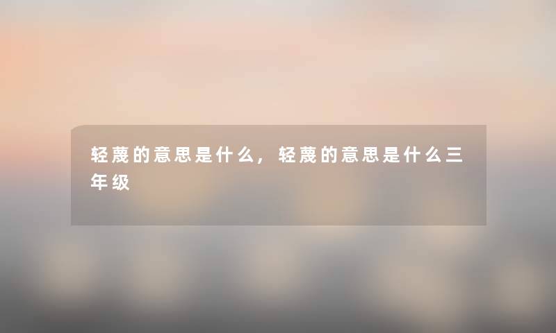 轻蔑的意思是什么,轻蔑的意思是什么三年级