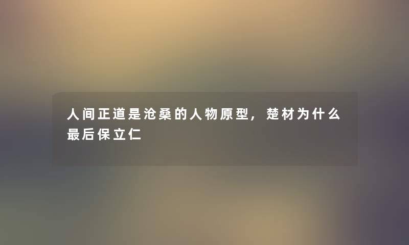人间正道是沧桑的人物原型,楚材为什么这里要说保立仁 人间正道是沧桑的人物原型,楚材为什么这里要说保立仁