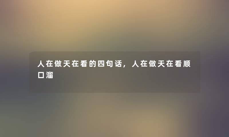 人在做天在看的四句话,人在做天在看顺口溜 人在做天在看的四句话,人在做天在看顺口溜