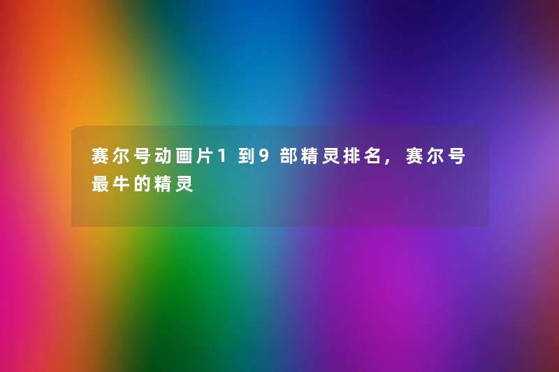 赛尔号动画片1到9部精灵推荐,赛尔号牛的精灵 赛尔号动画片1到9部精灵推荐,赛尔号牛的精灵