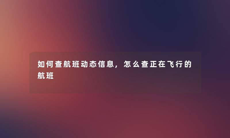 如何查航班动态信息,怎么查正在飞行的航班 如何查航班动态信息,怎么查正在飞行的航班