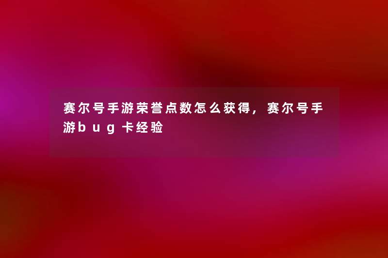 赛尔号手游荣誉点数怎么获得,赛尔号手游bug卡经验