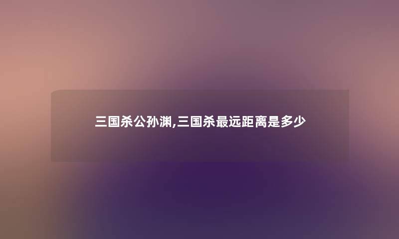 三国杀公孙渊,三国杀远距离是多少