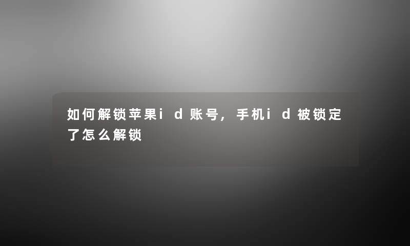 如何解锁苹果id账号,手机id被锁定了怎么解锁 如何解锁苹果id账号,手机id被锁定了怎么解锁