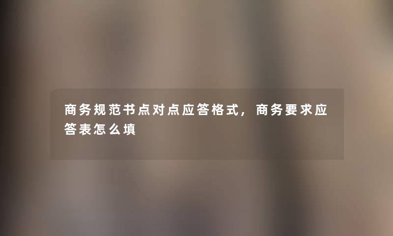 商务规范书点对点应答格式,商务要求应答表怎么填 商务规范书点对点应答格式,商务要求应答表怎么填