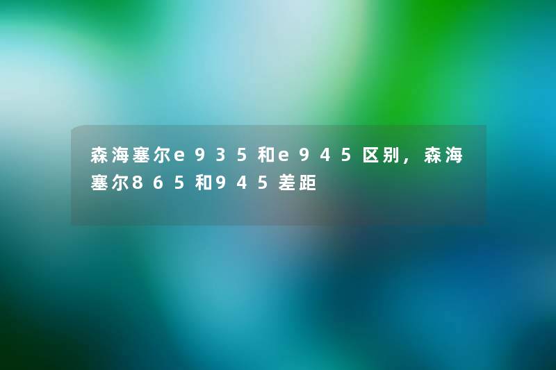 森海塞尔e935和e945区别,森海塞尔865和945差距