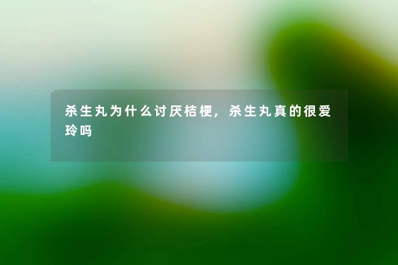 杀生丸为什么讨厌桔梗,杀生丸真的很爱玲吗 杀生丸为什么讨厌桔梗,杀生丸真的很爱玲吗