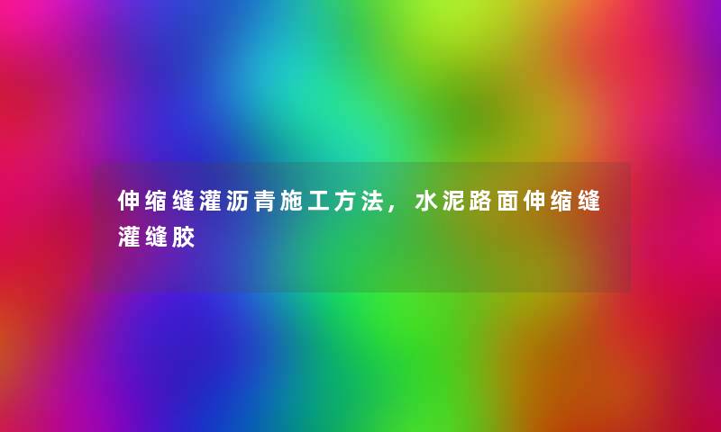 伸缩缝灌沥青施工方法,水泥路面伸缩缝灌缝胶 伸缩缝灌沥青施工方法,水泥路面伸缩缝灌缝胶