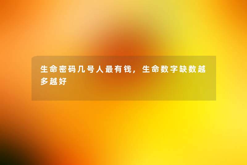 生命密码几号人有钱,生命数字缺数越多越好 生命密码几号人有钱,生命数字缺数越多越好