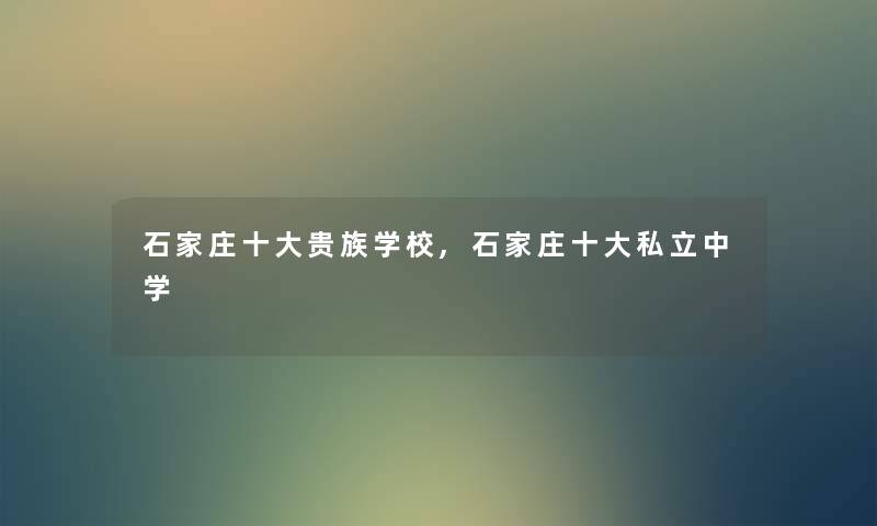 石家庄一些贵族学校,石家庄一些私立中学 石家庄一些贵族学校,石家庄一些私立中学