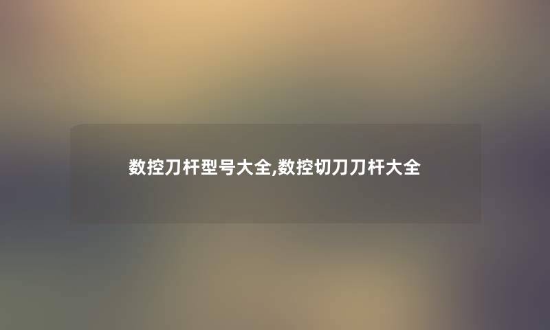 数控刀杆型号大全,数控切刀刀杆大全 数控刀杆型号大全,数控切刀刀杆大全