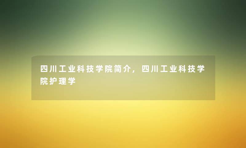 四川工业科技学院简介,四川工业科技学院护理学