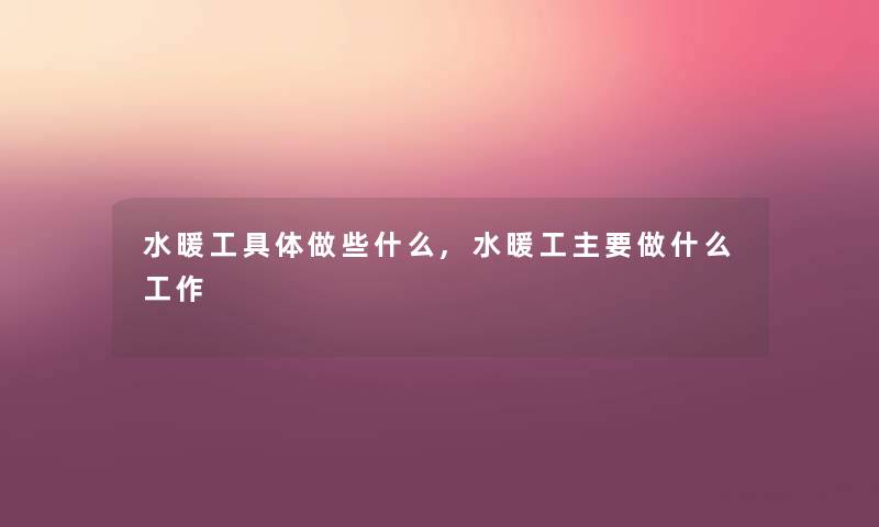 水暖工具体做些什么,水暖工主要做什么工作