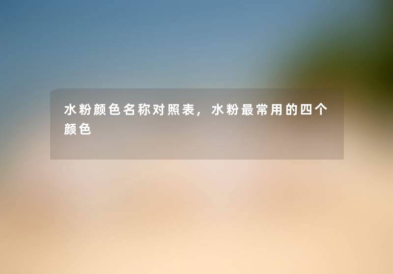 水粉颜色名称对照表,水粉常用的四个颜色 水粉颜色名称对照表,水粉常用的四个颜色