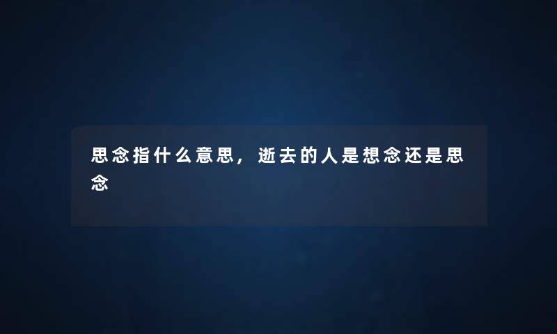 思念指什么意思,的人是想念还是思念