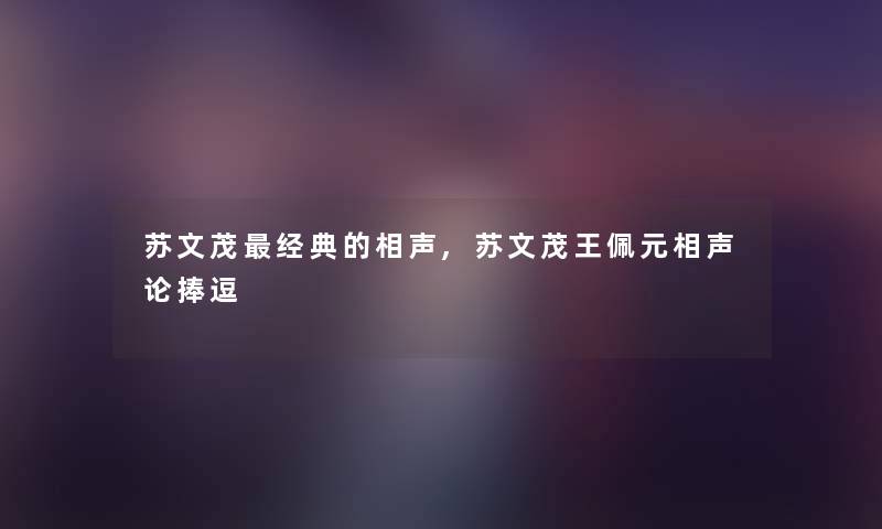苏文茂经典的相声,苏文茂王佩元相声论捧逗
