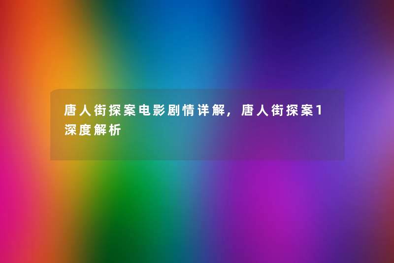 唐人街探案电影剧情详解,唐人街探案1深度解析