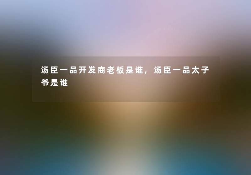 汤臣一品开发商老板是谁,汤臣一品太子爷是谁 汤臣一品开发商老板是谁,汤臣一品太子爷是谁
