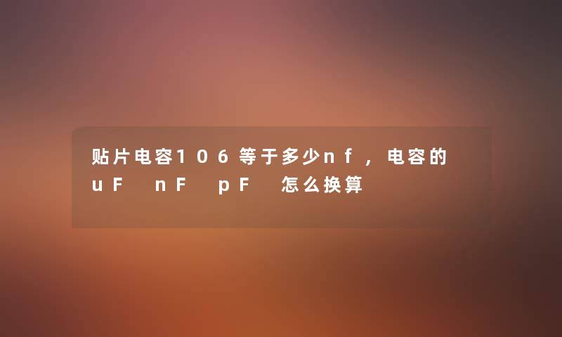 贴片电容106等于多少nf,电容的 uF nF pF 怎么换算 贴片电容106等于多少nf,电容的 uF nF pF 怎么换算