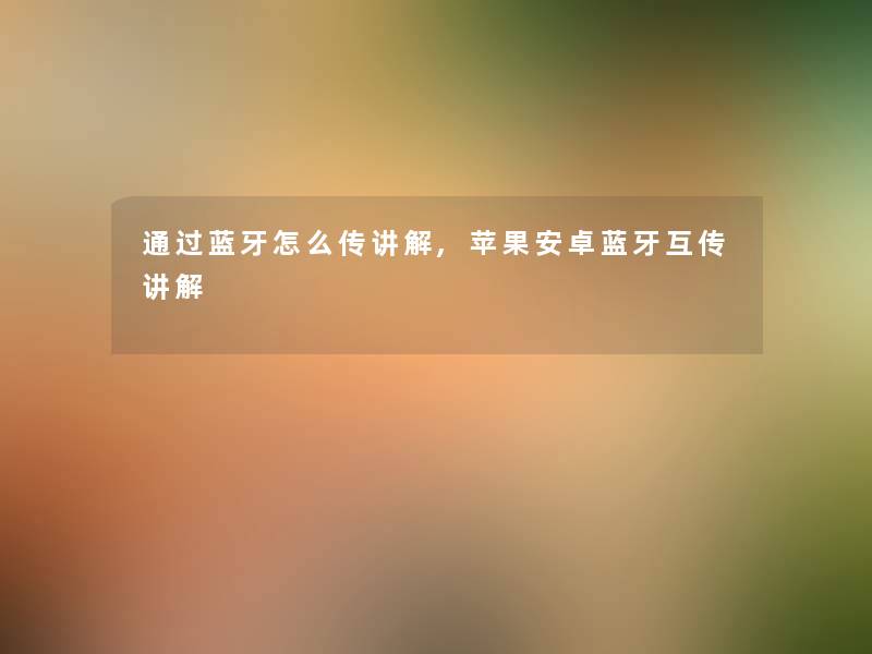 蓝牙怎么传讲解,苹果安卓蓝牙互传讲解