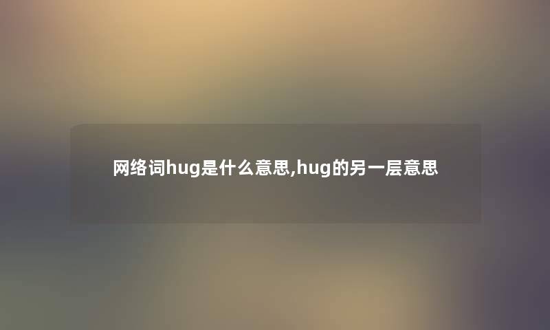 网络词hug是什么意思,hug的另一层意思